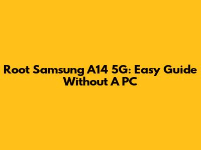 Root Samsung A14 5G: Easy Guide Without A PC