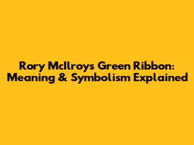 Rory McIlroy's Green Ribbon: Meaning & Symbolism Explained
