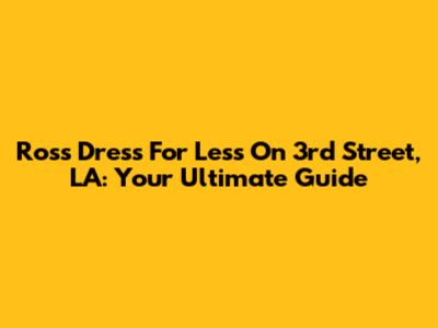 Ross Dress For Less On 3rd Street, LA: Your Ultimate Guide