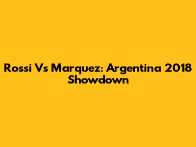 Rossi Vs Marquez: Argentina 2018 Showdown