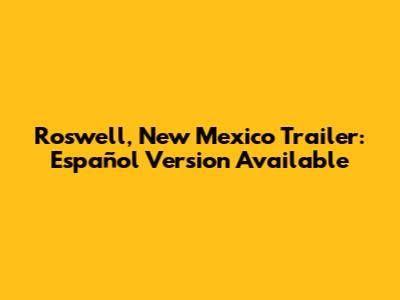 Roswell, New Mexico Trailer: Español Version Available
