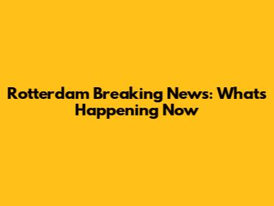 Rotterdam Breaking News: What's Happening Now