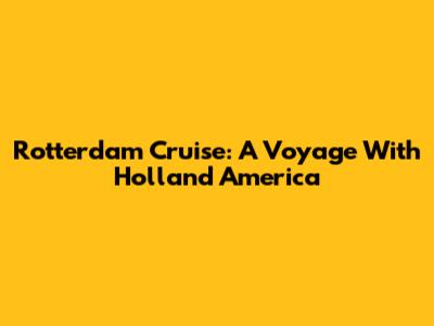 Rotterdam Cruise: A Voyage With Holland America
