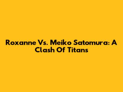 Roxanne Vs. Meiko Satomura: A Clash Of Titans