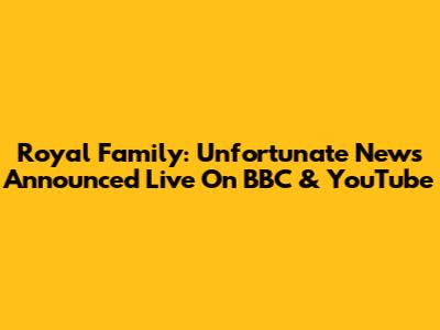 Royal Family: Unfortunate News Announced Live On BBC & YouTube