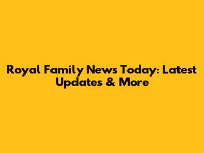 Royal Family News Today: Latest Updates & More