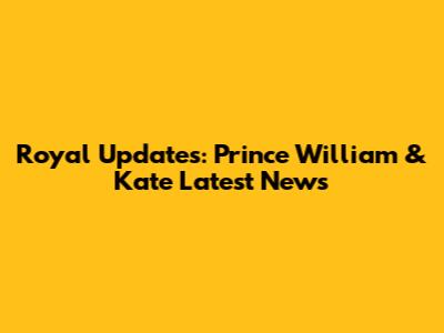 Royal Updates: Prince William & Kate Latest News