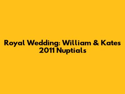 Royal Wedding: William & Kate's 2011 Nuptials