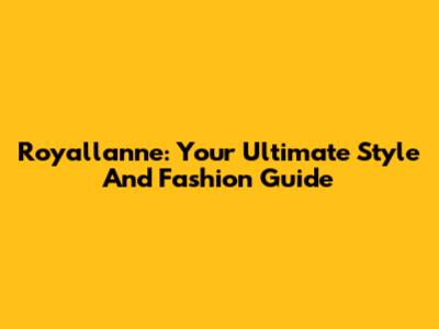 Royallanne: Your Ultimate Style And Fashion Guide