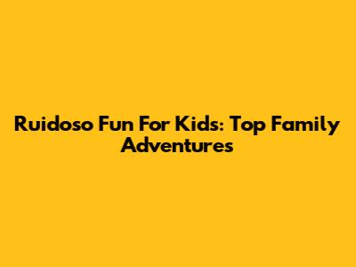 Ruidoso Fun For Kids: Top Family Adventures