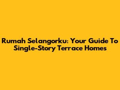 Rumah Selangorku: Your Guide To Single-Story Terrace Homes