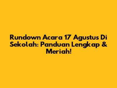 Rundown Acara 17 Agustus Di Sekolah: Panduan Lengkap & Meriah!