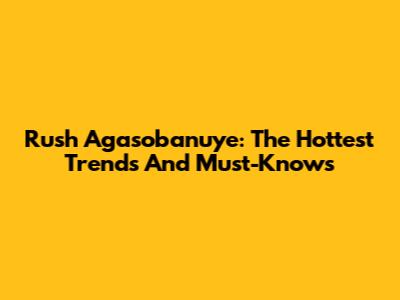 Rush Agasobanuye: The Hottest Trends And Must-Knows