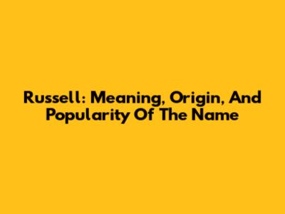 Russell: Meaning, Origin, And Popularity Of The Name