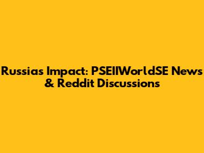 Russia's Impact: PSEIIWorldSE News & Reddit Discussions