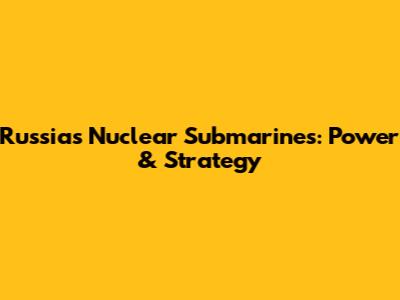 Russia's Nuclear Submarines: Power & Strategy