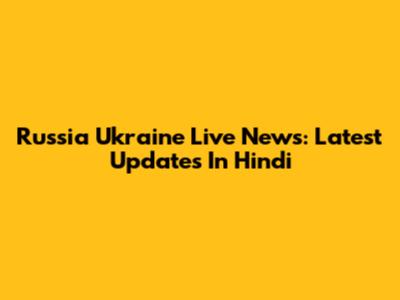 Russia Ukraine Live News: Latest Updates In Hindi