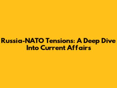 Russia-NATO Tensions: A Deep Dive Into Current Affairs