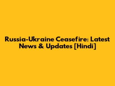 Russia-Ukraine Ceasefire: Latest News & Updates [Hindi]