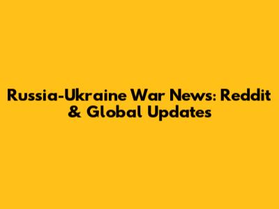 Russia-Ukraine War News: Reddit & Global Updates