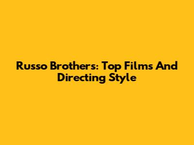 Russo Brothers: Top Films And Directing Style