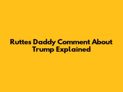 Rutte's 'Daddy' Comment About Trump Explained