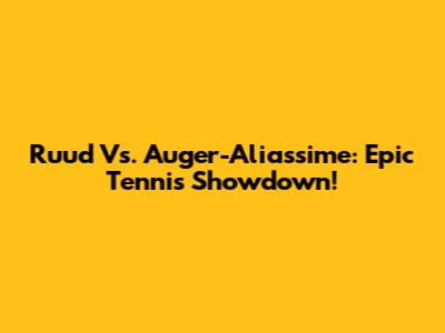 Ruud Vs. Auger-Aliassime: Epic Tennis Showdown!