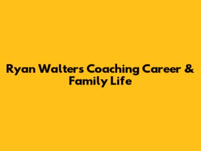 Ryan Walters' Coaching Career & Family Life
