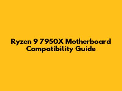 Ryzen 9 7950X Motherboard Compatibility Guide