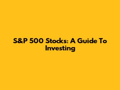 S&P 500 Stocks: A Guide To Investing