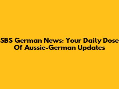 SBS German News: Your Daily Dose Of Aussie-German Updates