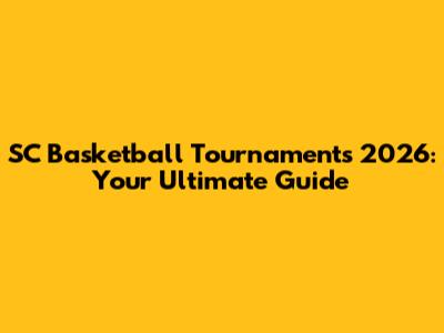 SC Basketball Tournaments 2026: Your Ultimate Guide