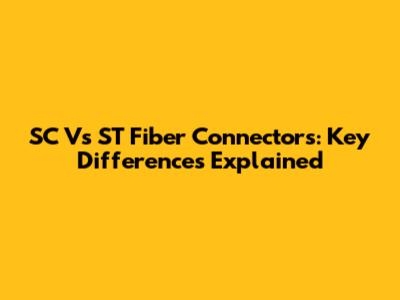 SC Vs ST Fiber Connectors: Key Differences Explained