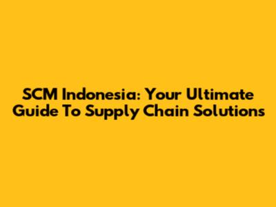 SCM Indonesia: Your Ultimate Guide To Supply Chain Solutions