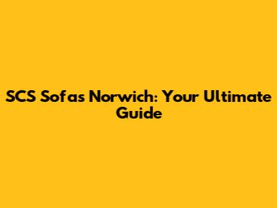 SCS Sofas Norwich: Your Ultimate Guide