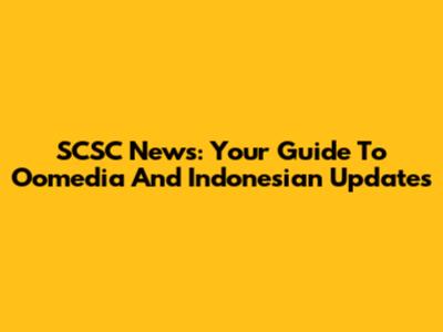 SCSC News: Your Guide To Oomedia And Indonesian Updates