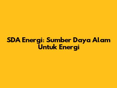 SDA Energi: Sumber Daya Alam Untuk Energi