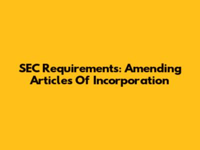 SEC Requirements: Amending Articles Of Incorporation