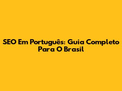 SEO Em Português: Guia Completo Para O Brasil