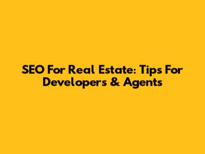 SEO For Real Estate: Tips For Developers & Agents