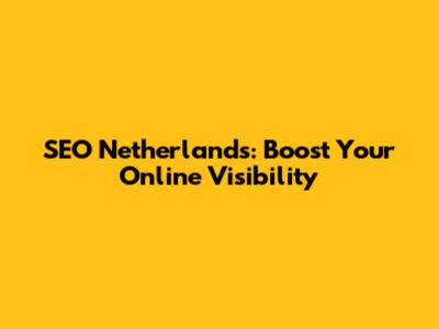 SEO Netherlands: Boost Your Online Visibility