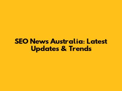SEO News Australia: Latest Updates & Trends