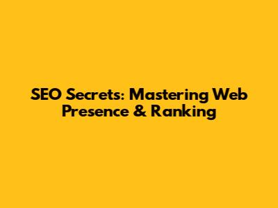 SEO Secrets: Mastering Web Presence & Ranking