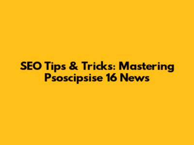 SEO Tips & Tricks: Mastering Psoscipsise 16 News