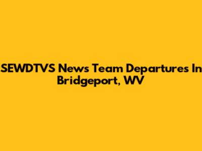 SEWDTVS News Team Departures In Bridgeport, WV