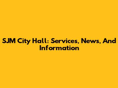 SJM City Hall: Services, News, And Information