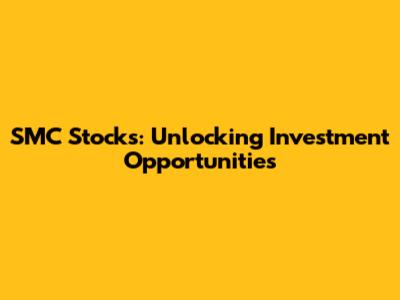 SMC Stocks: Unlocking Investment Opportunities