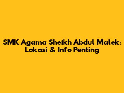 SMK Agama Sheikh Abdul Malek: Lokasi & Info Penting