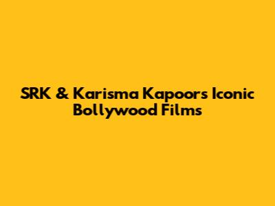 SRK & Karisma Kapoor's Iconic Bollywood Films