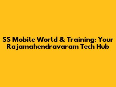 SS Mobile World & Training: Your Rajamahendravaram Tech Hub